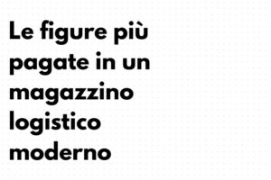 le figure più pagate in un magazzino logistico moderno